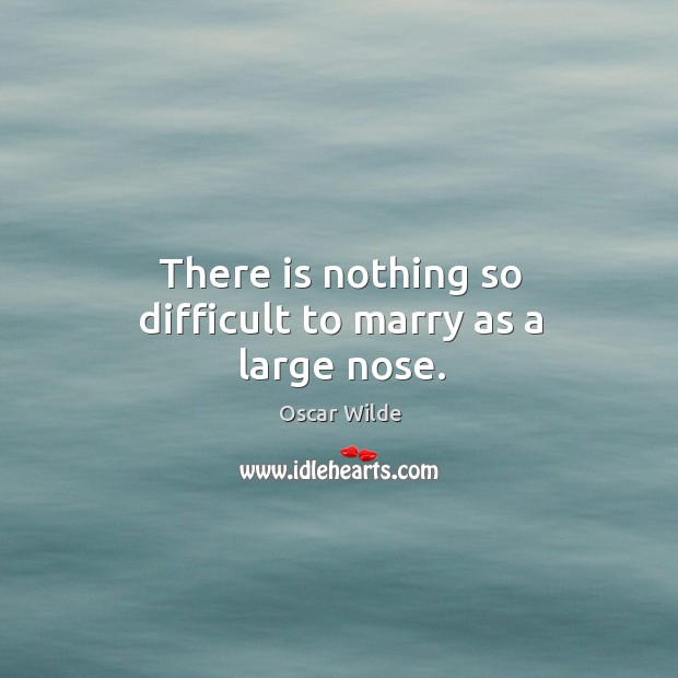 There is nothing so difficult to marry as a large nose. Oscar Wilde Picture Quote