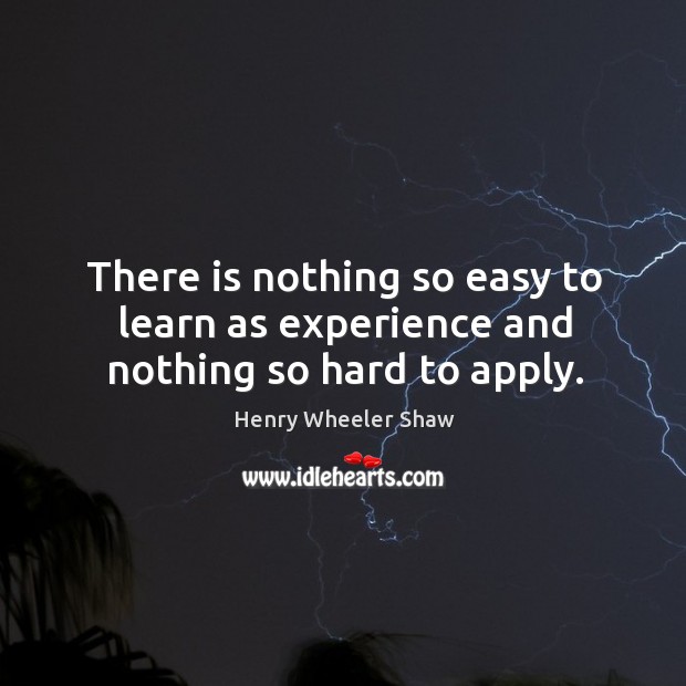 There is nothing so easy to learn as experience and nothing so hard to apply. Image