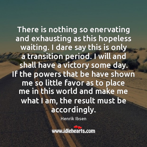 There is nothing so enervating and exhausting as this hopeless waiting. I Henrik Ibsen Picture Quote