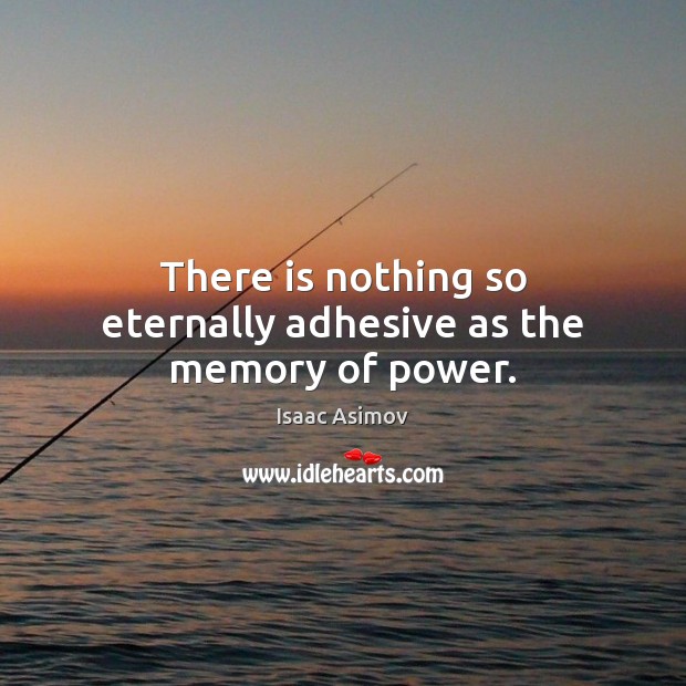 There is nothing so eternally adhesive as the memory of power. Isaac Asimov Picture Quote