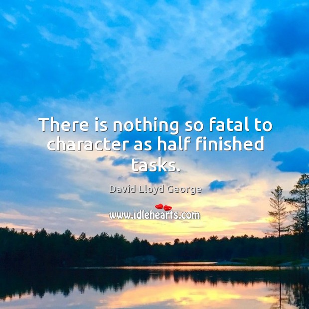 There is nothing so fatal to character as half finished tasks. Image