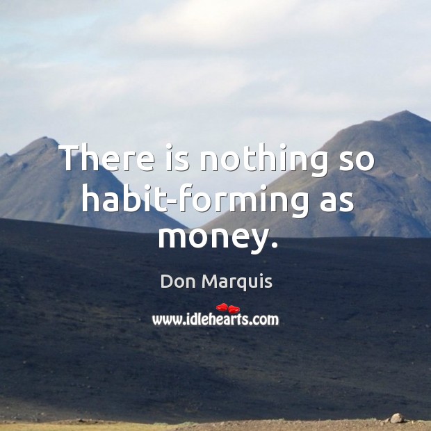 There is nothing so habit-forming as money. Don Marquis Picture Quote