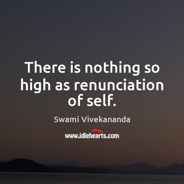 There is nothing so high as renunciation of self. Swami Vivekananda Picture Quote