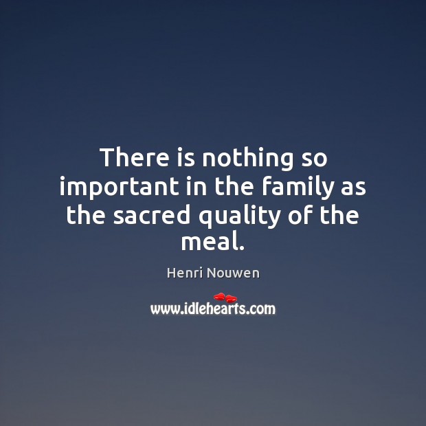There is nothing so important in the family as the sacred quality of the meal. Image