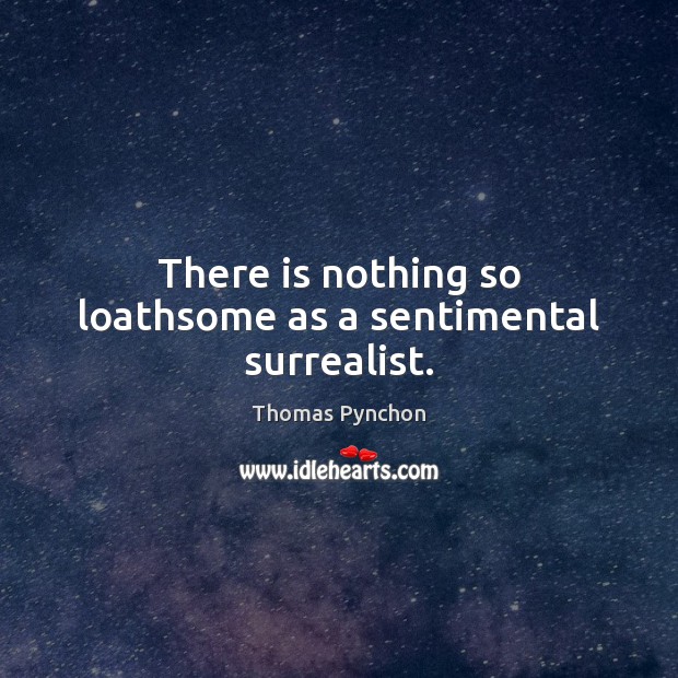 There is nothing so loathsome as a sentimental surrealist. Image