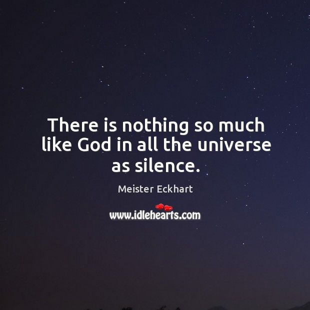 There is nothing so much like God in all the universe as silence. Meister Eckhart Picture Quote