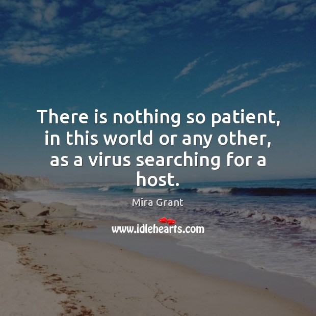 There is nothing so patient, in this world or any other, as a virus searching for a host. Mira Grant Picture Quote