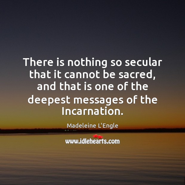 There is nothing so secular that it cannot be sacred, and that Image