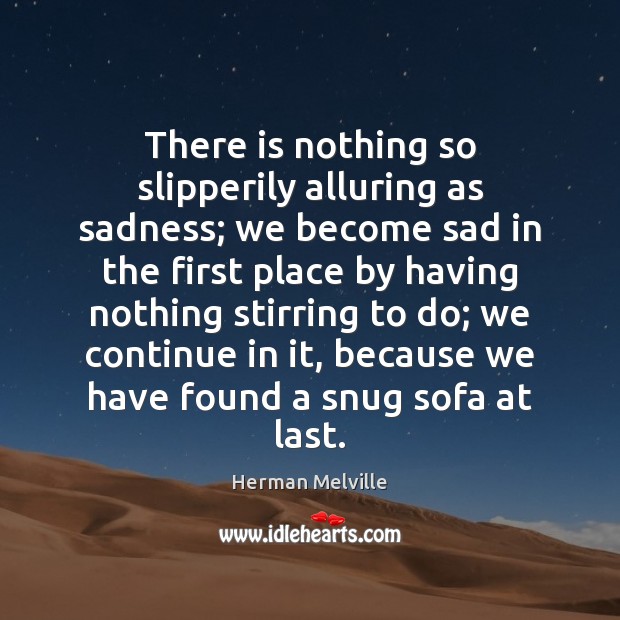 There is nothing so slipperily alluring as sadness; we become sad in Herman Melville Picture Quote