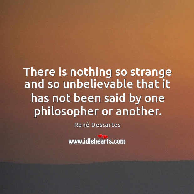 There is nothing so strange and so unbelievable that it has not been said by one philosopher or another. René Descartes Picture Quote