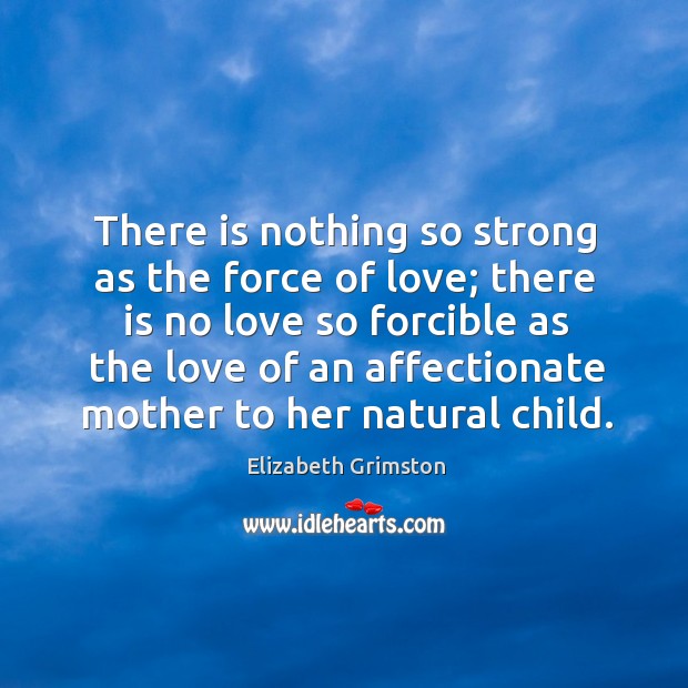 There is nothing so strong as the force of love; there is Elizabeth Grimston Picture Quote