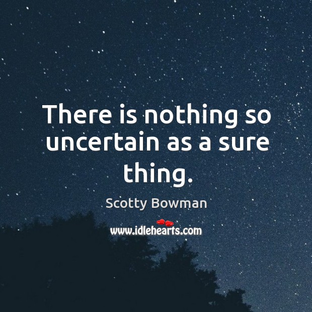 There is nothing so uncertain as a sure thing. Scotty Bowman Picture Quote