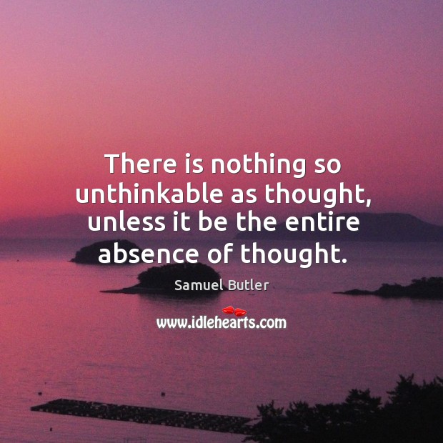 There is nothing so unthinkable as thought, unless it be the entire absence of thought. Samuel Butler Picture Quote