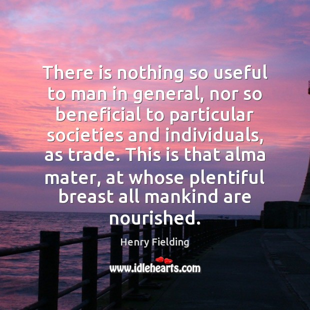 There is nothing so useful to man in general, nor so beneficial Henry Fielding Picture Quote