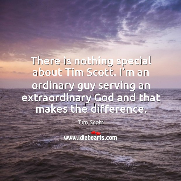 There is nothing special about tim scott. I’m an ordinary guy serving an extraordinary God and that makes the difference. Tim Scott Picture Quote