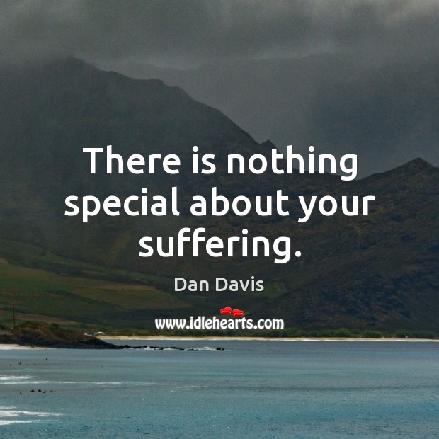 There is nothing special about your suffering. Image