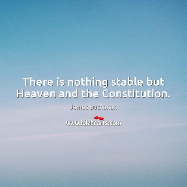 There is nothing stable but Heaven and the Constitution. James Buchanan Picture Quote