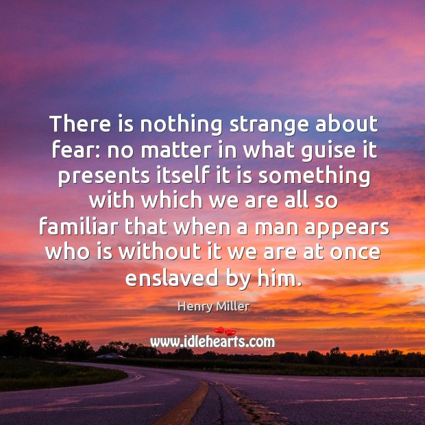 There is nothing strange about fear: no matter in what guise it presents Henry Miller Picture Quote