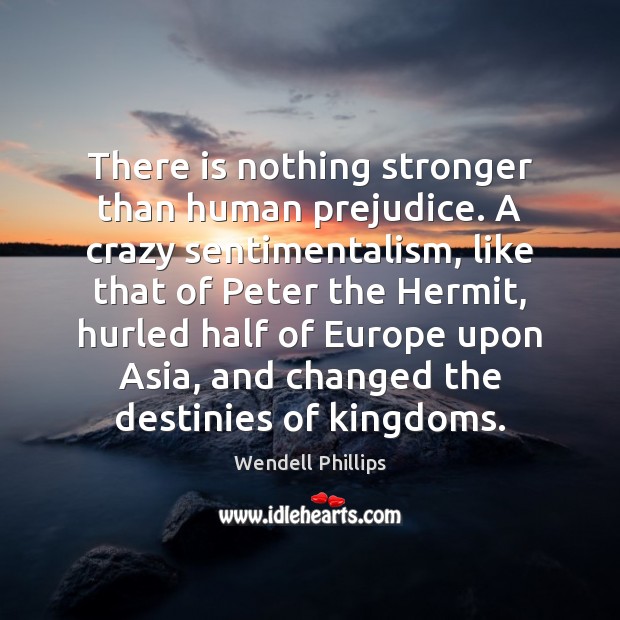 There is nothing stronger than human prejudice. A crazy sentimentalism, like that Wendell Phillips Picture Quote