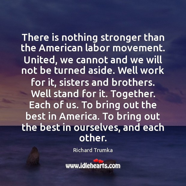 There is nothing stronger than the American labor movement. United, we cannot Richard Trumka Picture Quote