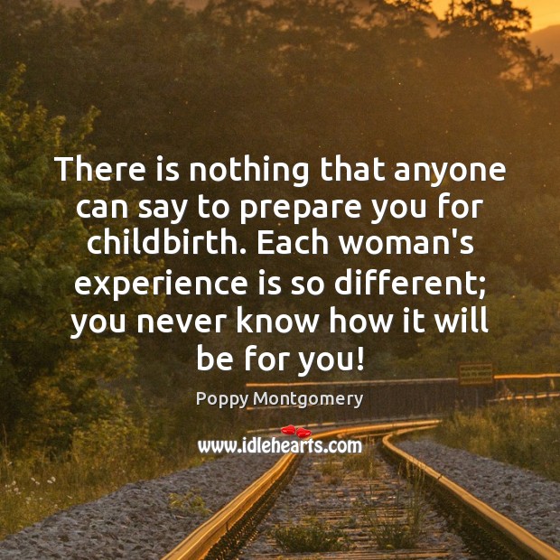 There is nothing that anyone can say to prepare you for childbirth. Experience Quotes Image