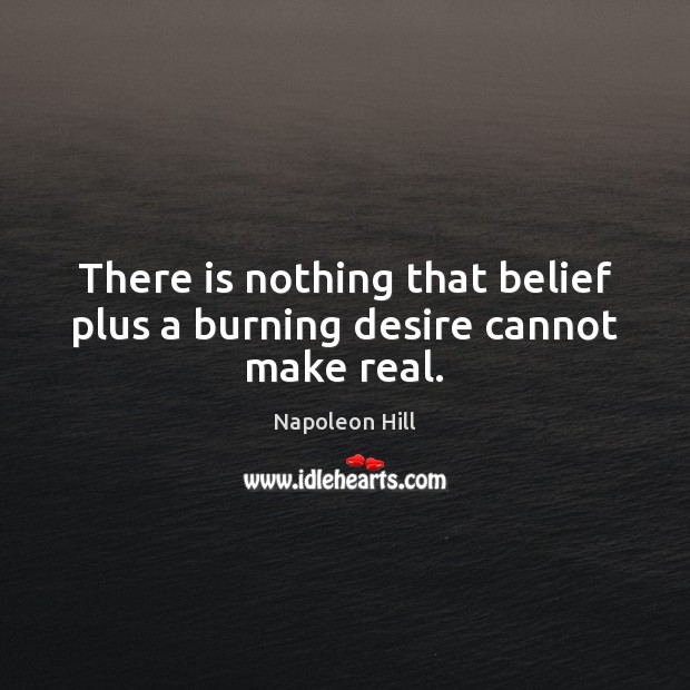 There is nothing that belief plus a burning desire cannot make real. Napoleon Hill Picture Quote