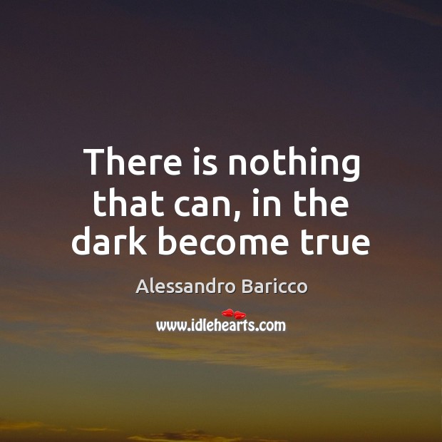 There is nothing that can, in the dark become true Alessandro Baricco Picture Quote