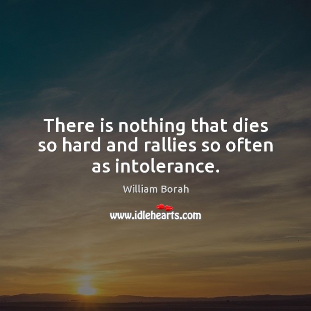 There is nothing that dies so hard and rallies so often as intolerance. William Borah Picture Quote