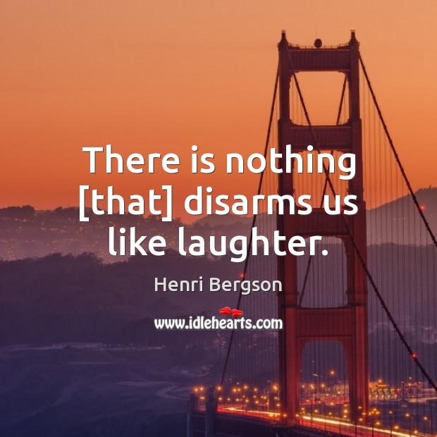 There is nothing [that] disarms us like laughter. Henri Bergson Picture Quote