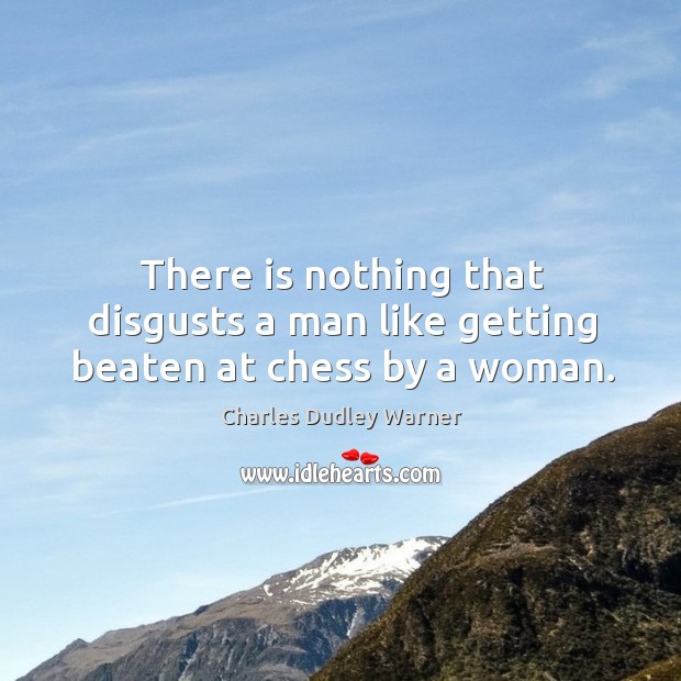 There is nothing that disgusts a man like getting beaten at chess by a woman. Charles Dudley Warner Picture Quote