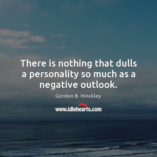 There is nothing that dulls a personality so much as a negative outlook. Gordon B. Hinckley Picture Quote