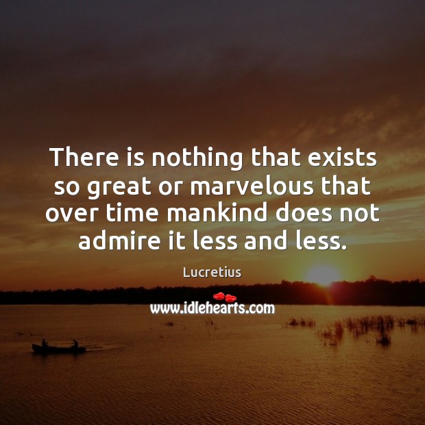 There is nothing that exists so great or marvelous that over time Lucretius Picture Quote