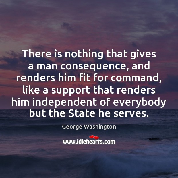 There is nothing that gives a man consequence, and renders him fit George Washington Picture Quote