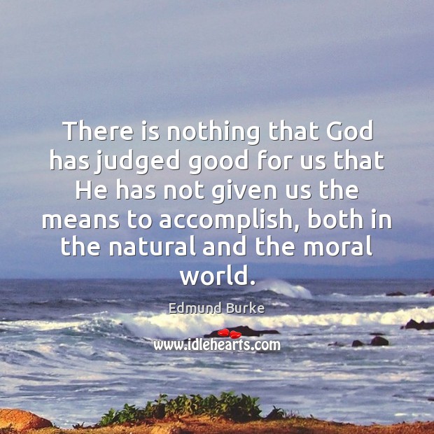 There is nothing that God has judged good for us that He Edmund Burke Picture Quote