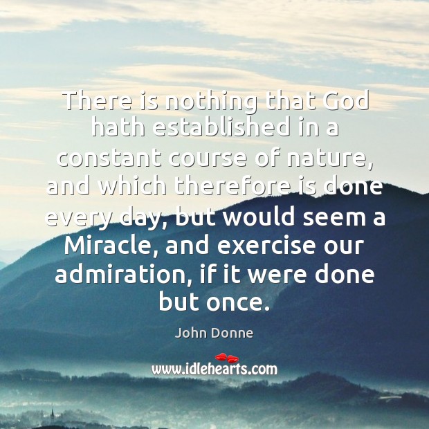There is nothing that God hath established in a constant course of John Donne Picture Quote