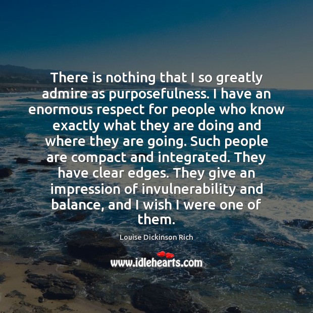 There is nothing that I so greatly admire as purposefulness. I have Respect Quotes Image