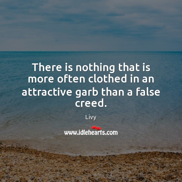 There is nothing that is more often clothed in an attractive garb than a false creed. Livy Picture Quote