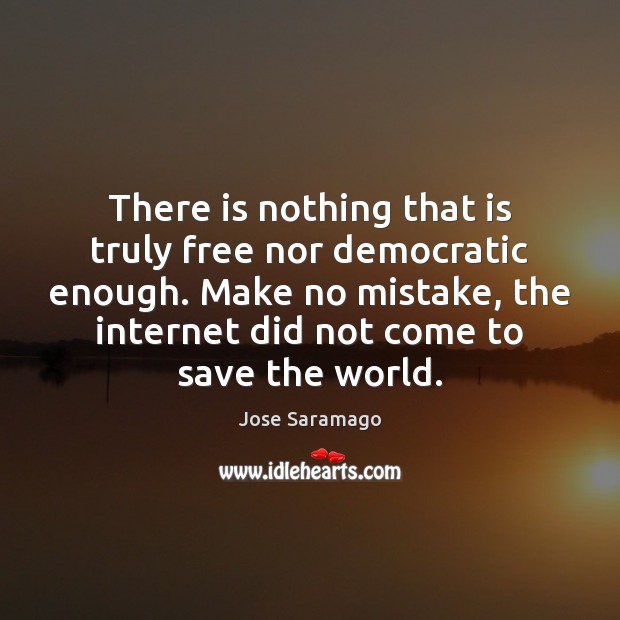 There is nothing that is truly free nor democratic enough. Make no Jose Saramago Picture Quote