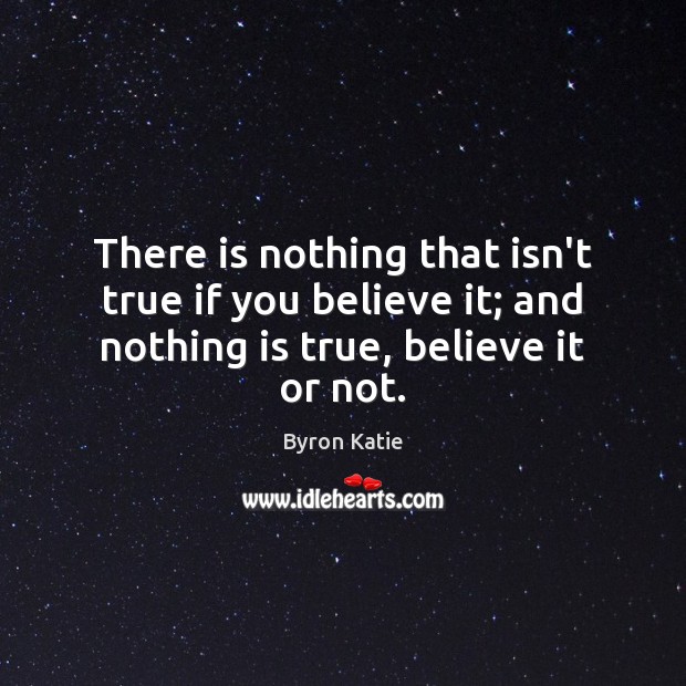 There is nothing that isn’t true if you believe it; and nothing Byron Katie Picture Quote