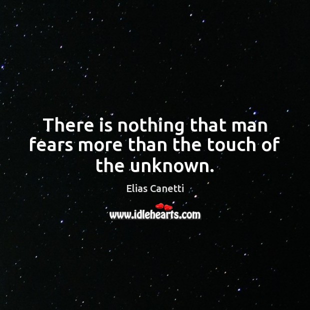 There is nothing that man fears more than the touch of the unknown. Elias Canetti Picture Quote