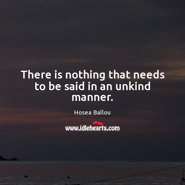 There is nothing that needs to be said in an unkind manner. Hosea Ballou Picture Quote