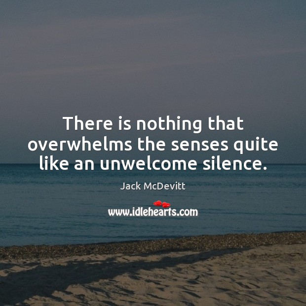 There is nothing that overwhelms the senses quite like an unwelcome silence. Jack McDevitt Picture Quote
