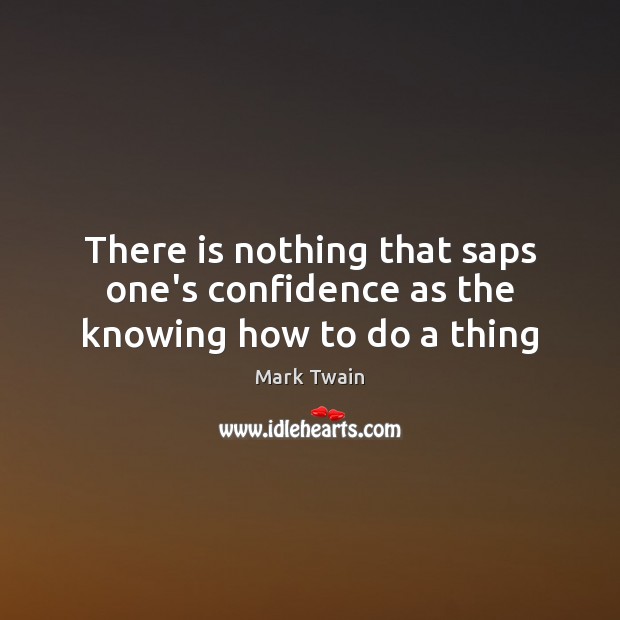 There is nothing that saps one’s confidence as the knowing how to do a thing Mark Twain Picture Quote