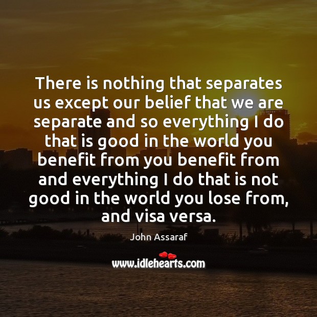 There is nothing that separates us except our belief that we are John Assaraf Picture Quote