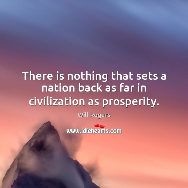 There is nothing that sets a nation back as far in civilization as prosperity. Will Rogers Picture Quote