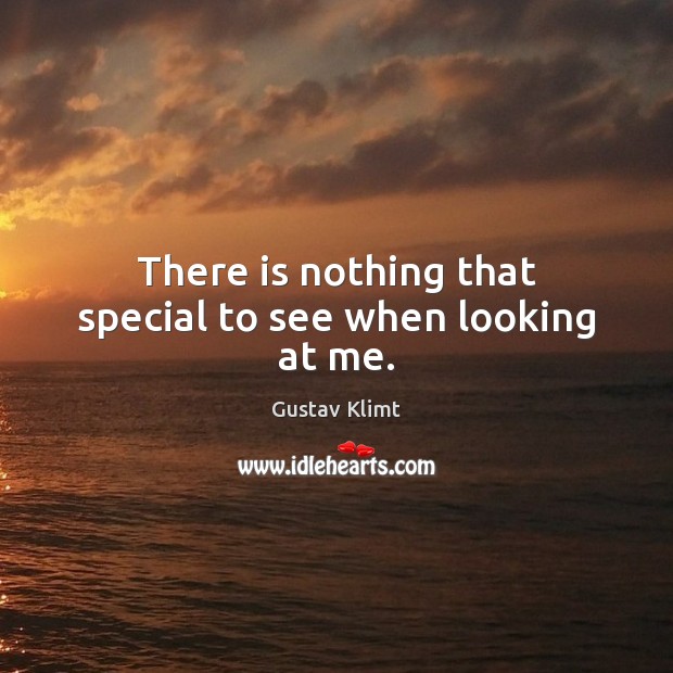 There is nothing that special to see when looking at me. Gustav Klimt Picture Quote