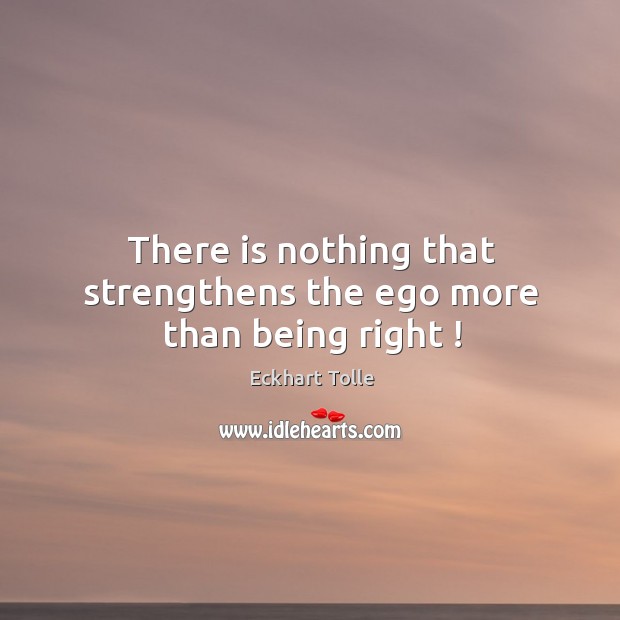 There is nothing that strengthens the ego more than being right ! Eckhart Tolle Picture Quote