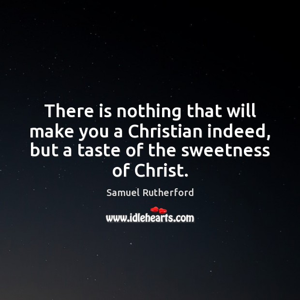 There is nothing that will make you a Christian indeed, but a Samuel Rutherford Picture Quote