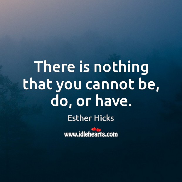There is nothing that you cannot be, do, or have. Esther Hicks Picture Quote