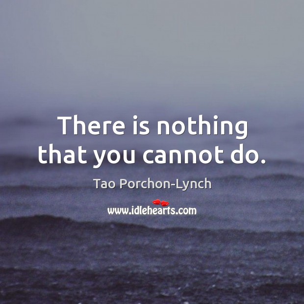 There is nothing that you cannot do. Image